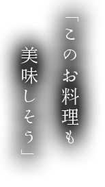 「このお料理も美味しそう」