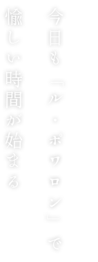 今日も「ル・ポワロン」で 愉しい時間が始まる