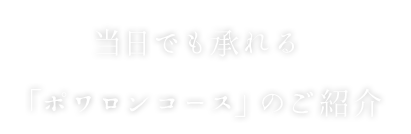 当日でも承れる 「ポワロンコース」のご紹介