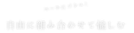 自由に組み合わせて愉しむ