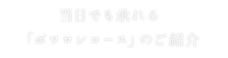 当日でも承れる 「ポワロンコース」のご紹介